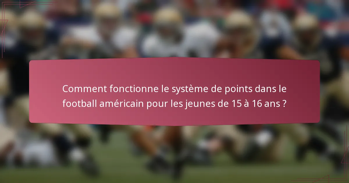 Comment fonctionne le système de points dans le football américain pour les jeunes de 15 à 16 ans ?