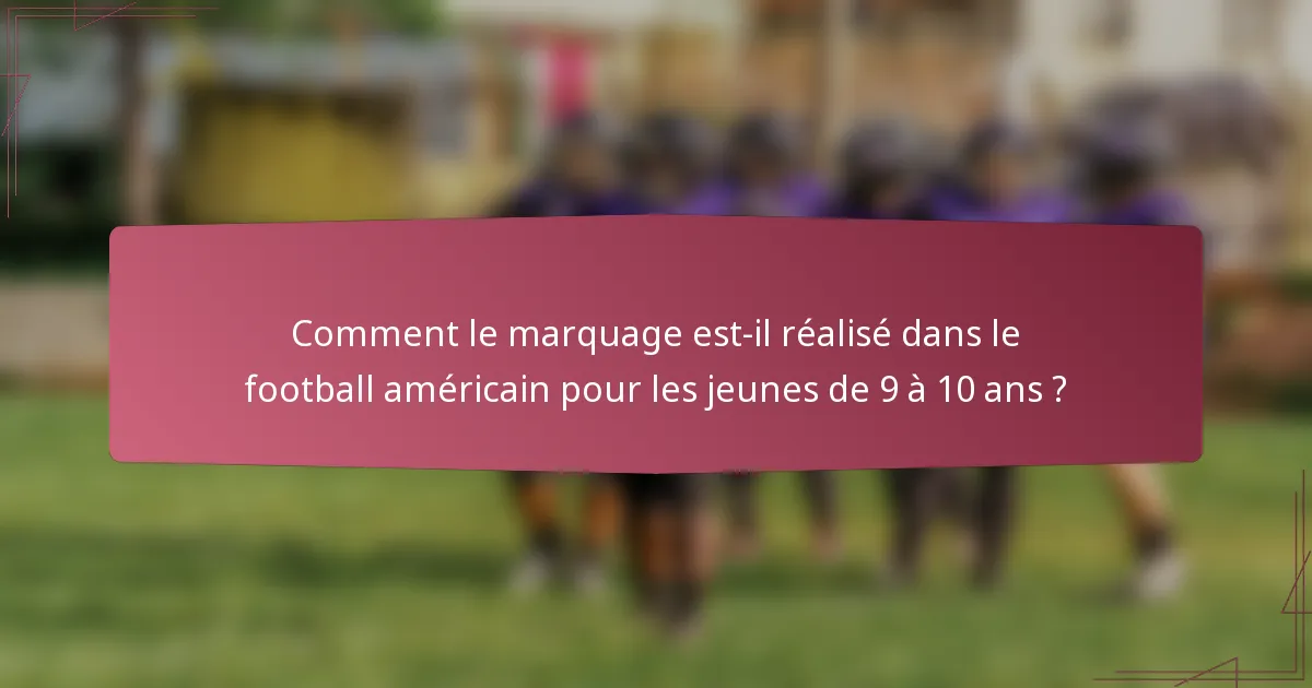 Comment le marquage est-il réalisé dans le football américain pour les jeunes de 9 à 10 ans ?