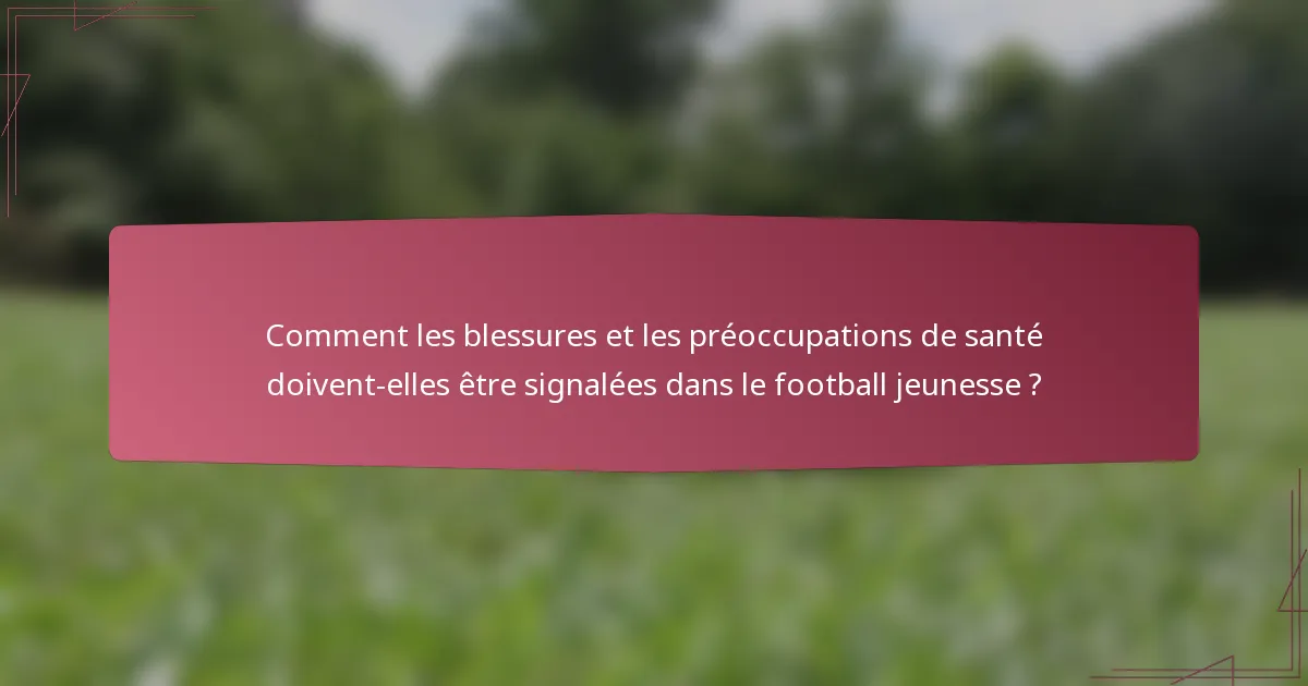 Comment les blessures et les préoccupations de santé doivent-elles être signalées dans le football jeunesse ?