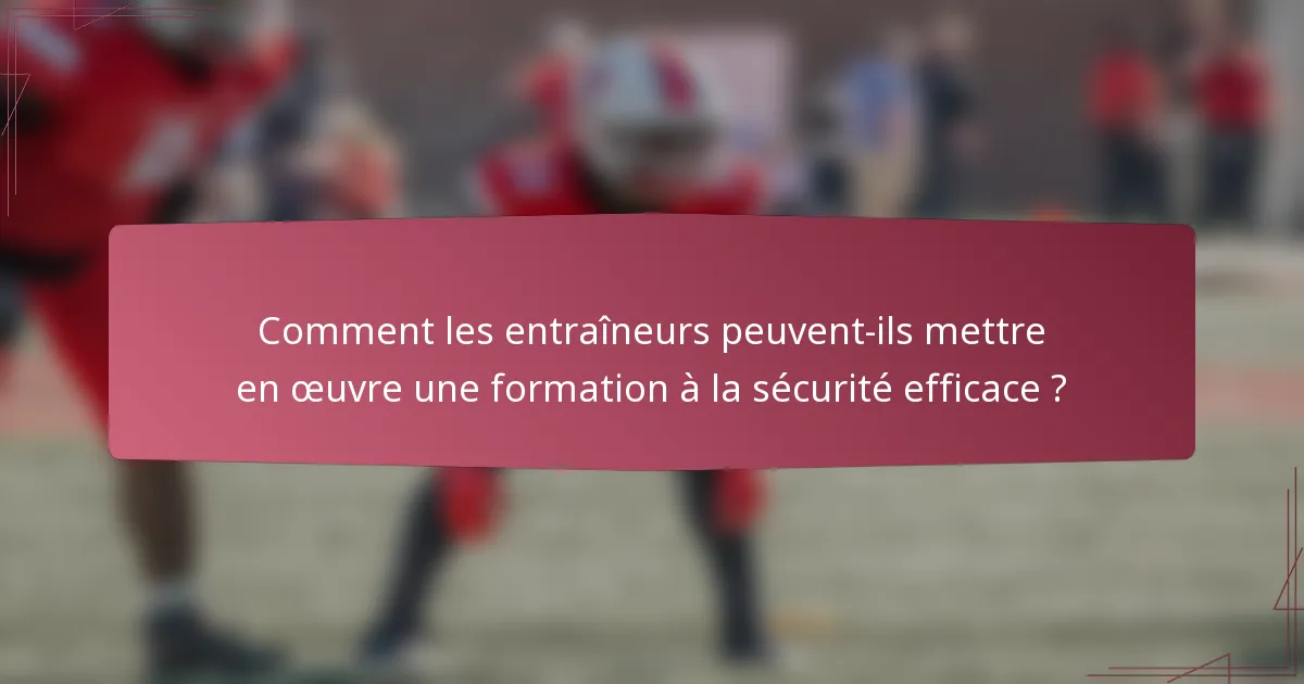 Comment les entraîneurs peuvent-ils mettre en œuvre une formation à la sécurité efficace ?