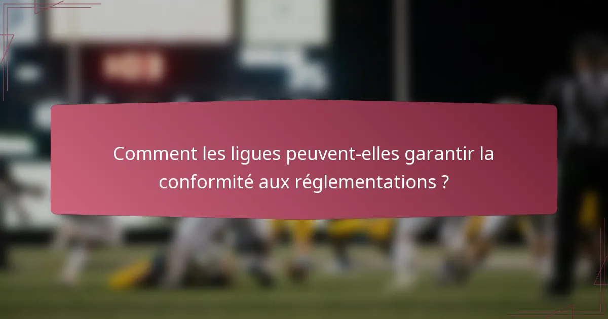 Comment les ligues peuvent-elles garantir la conformité aux réglementations ?
