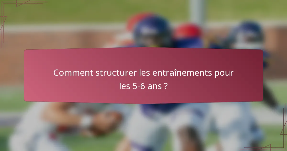 Comment structurer les entraînements pour les 5-6 ans ?