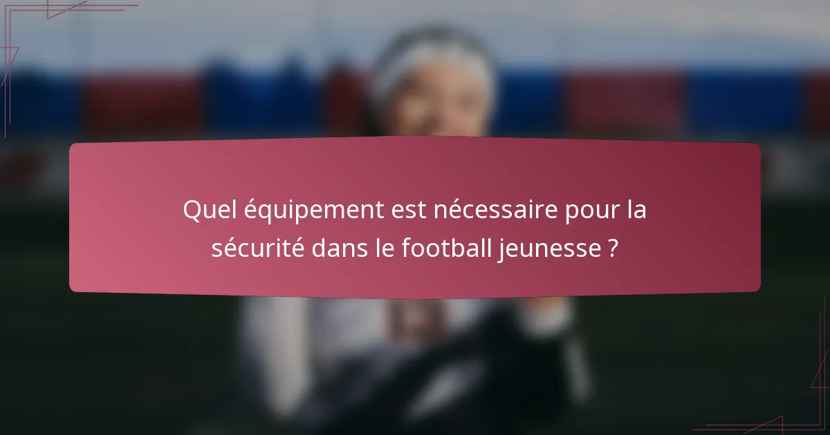 Quel équipement est nécessaire pour la sécurité dans le football jeunesse ?