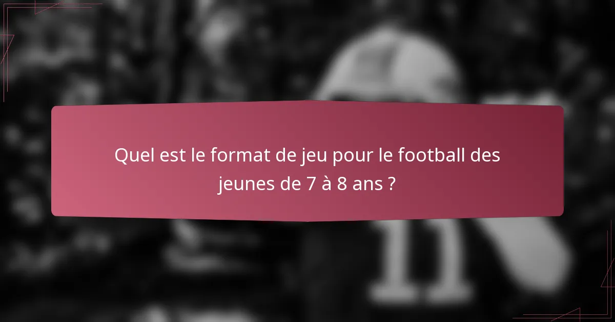 Quel est le format de jeu pour le football des jeunes de 7 à 8 ans ?
