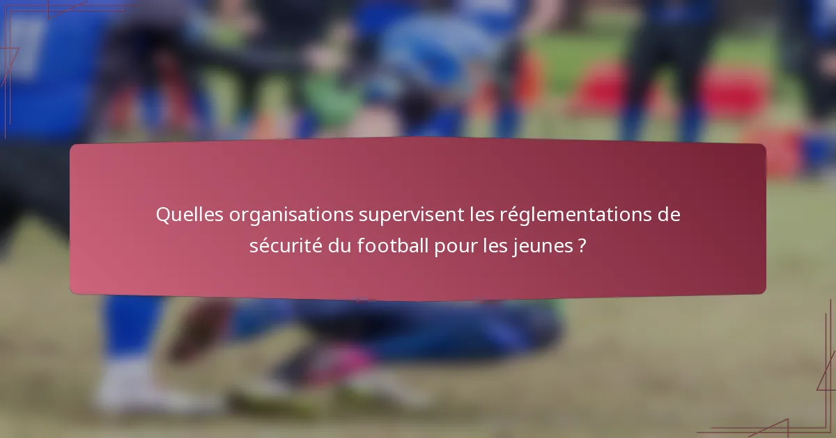 Quelles organisations supervisent les réglementations de sécurité du football pour les jeunes ?