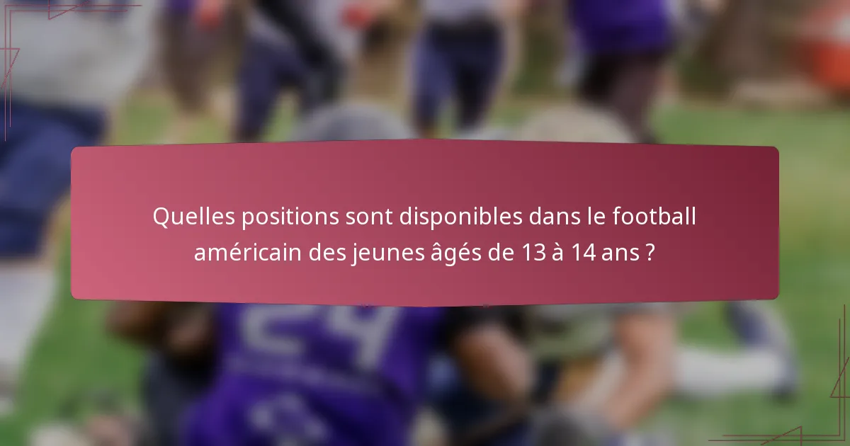 Quelles positions sont disponibles dans le football américain des jeunes âgés de 13 à 14 ans ?