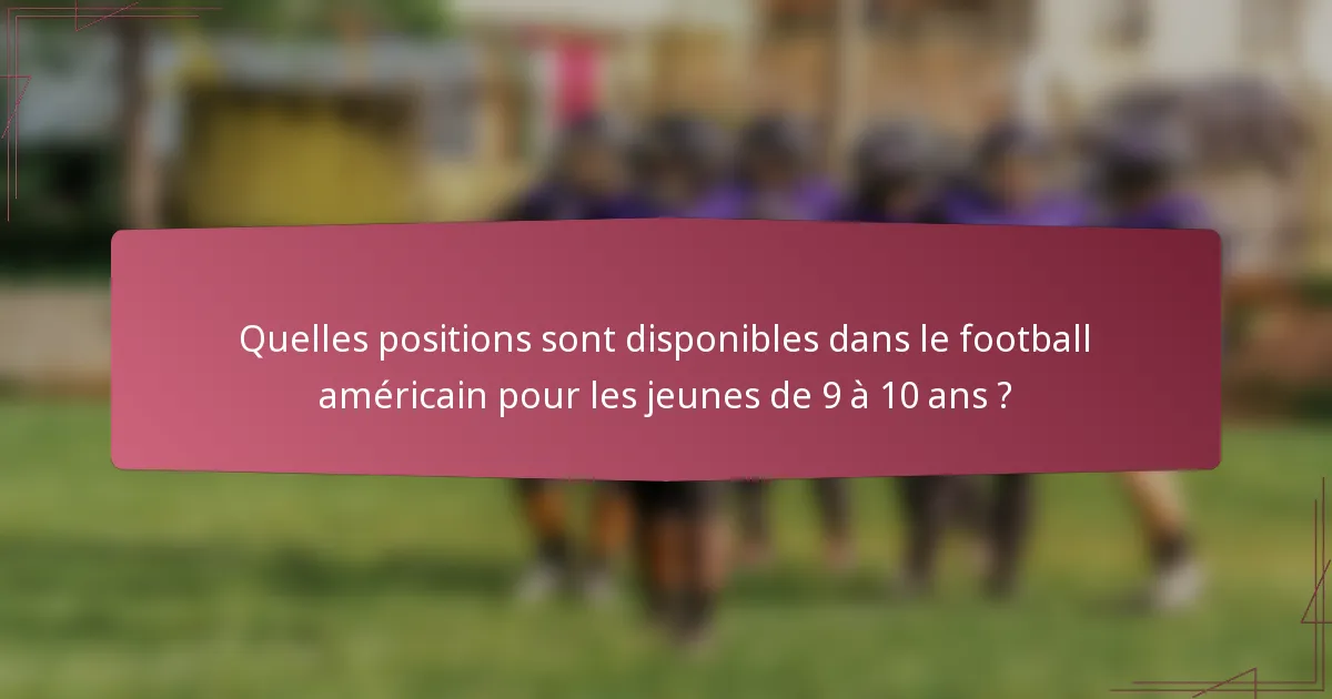 Quelles positions sont disponibles dans le football américain pour les jeunes de 9 à 10 ans ?
