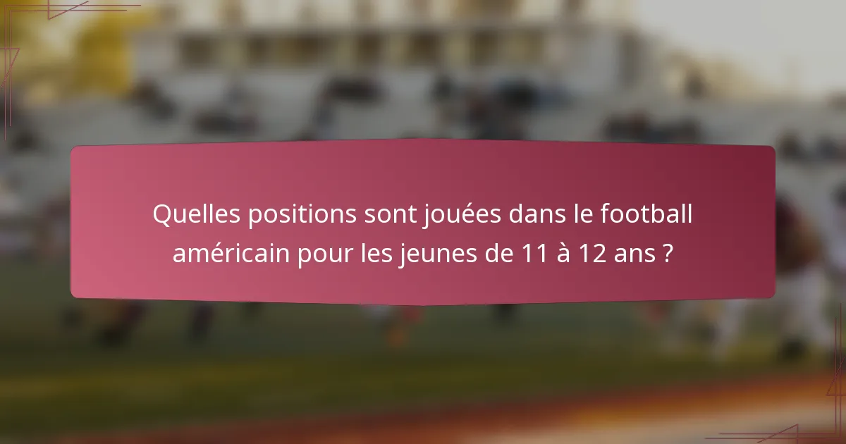 Quelles positions sont jouées dans le football américain pour les jeunes de 11 à 12 ans ?