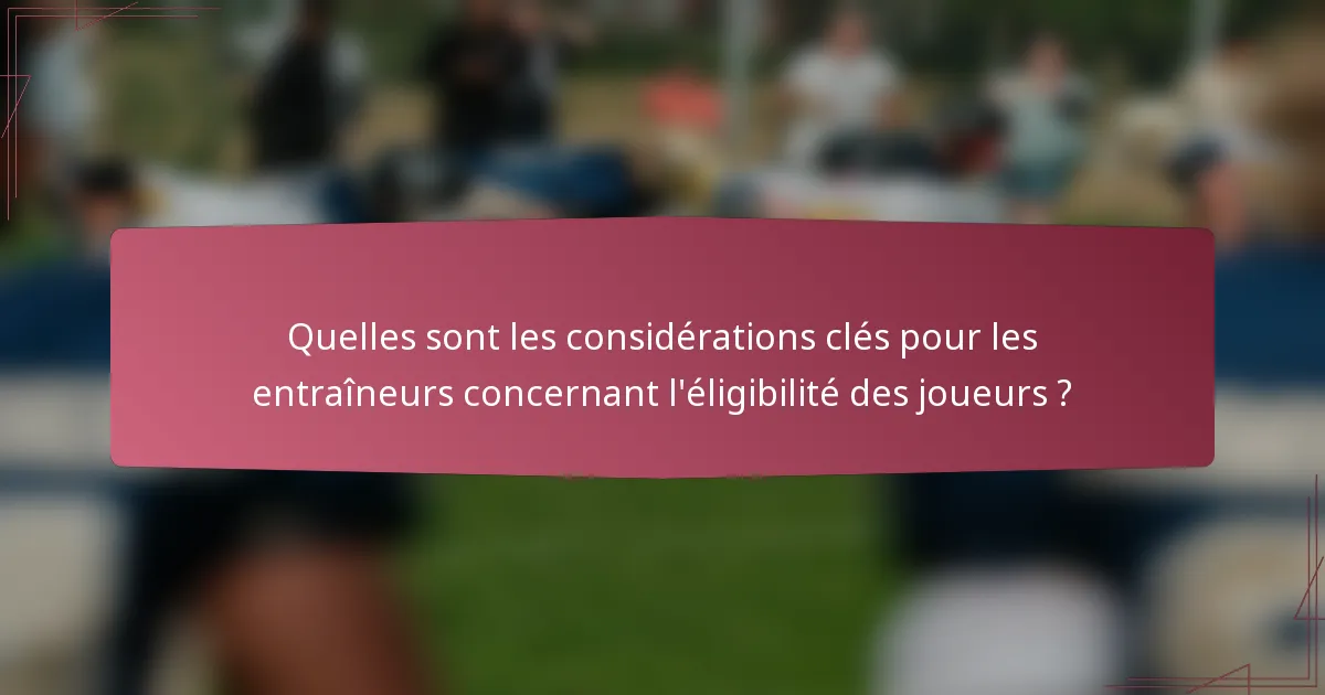 Quelles sont les considérations clés pour les entraîneurs concernant l'éligibilité des joueurs ?