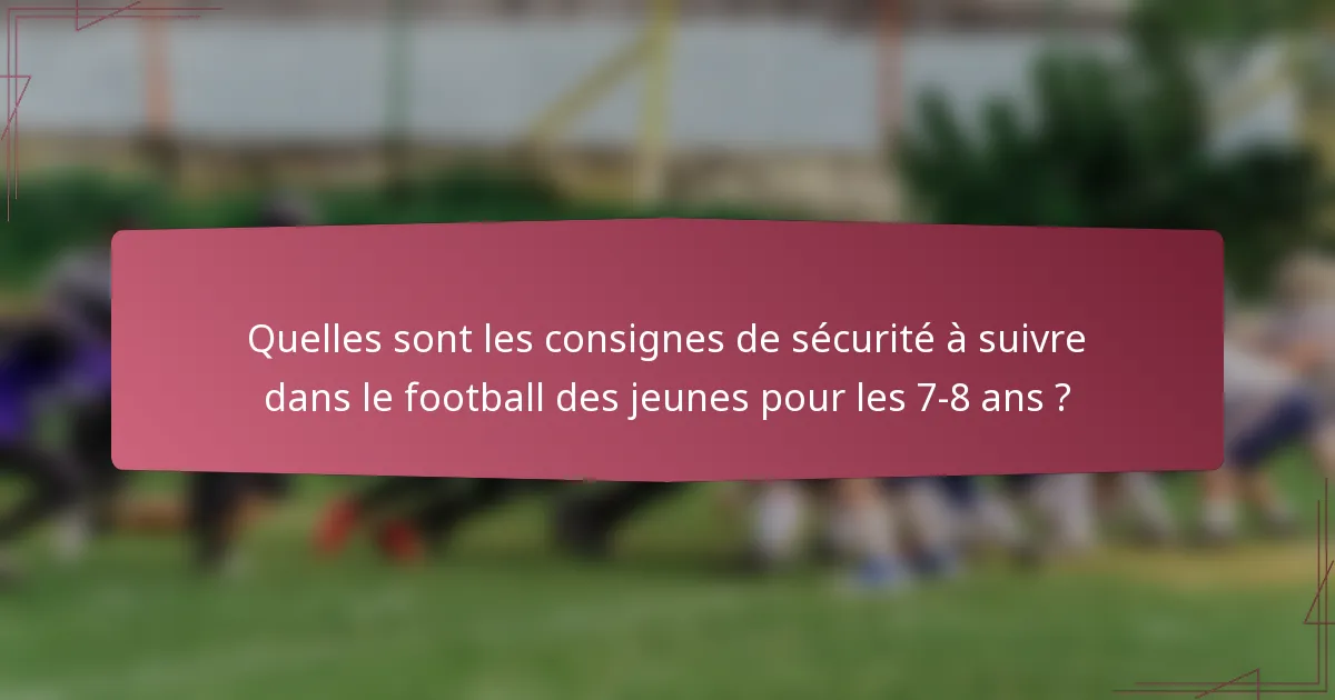Quelles sont les consignes de sécurité à suivre dans le football des jeunes pour les 7-8 ans ?