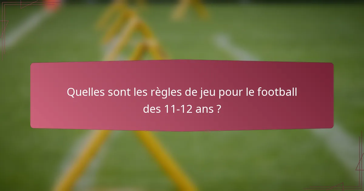 Quelles sont les règles de jeu pour le football des 11-12 ans ?