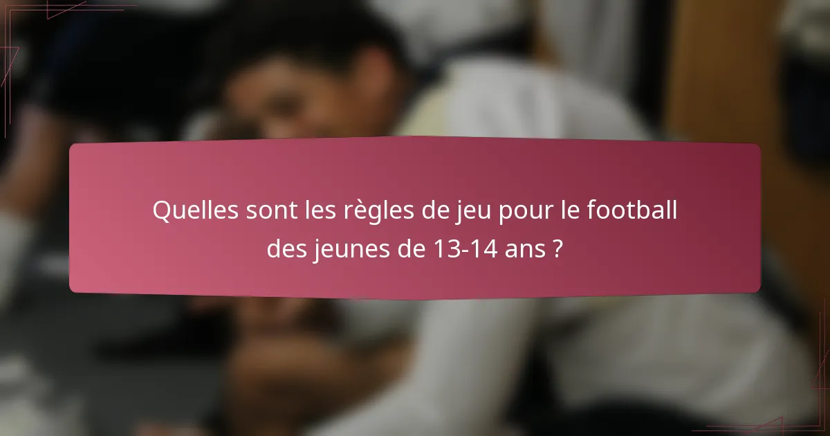 Quelles sont les règles de jeu pour le football des jeunes de 13-14 ans ?