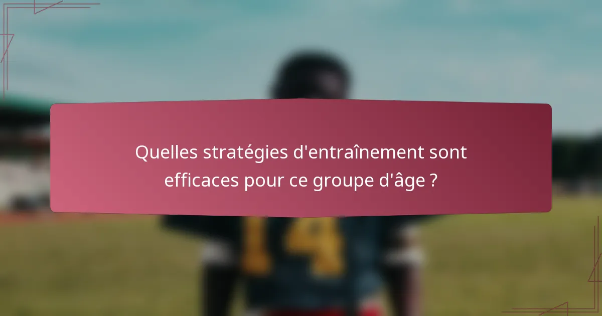 Quelles stratégies d'entraînement sont efficaces pour ce groupe d'âge ?