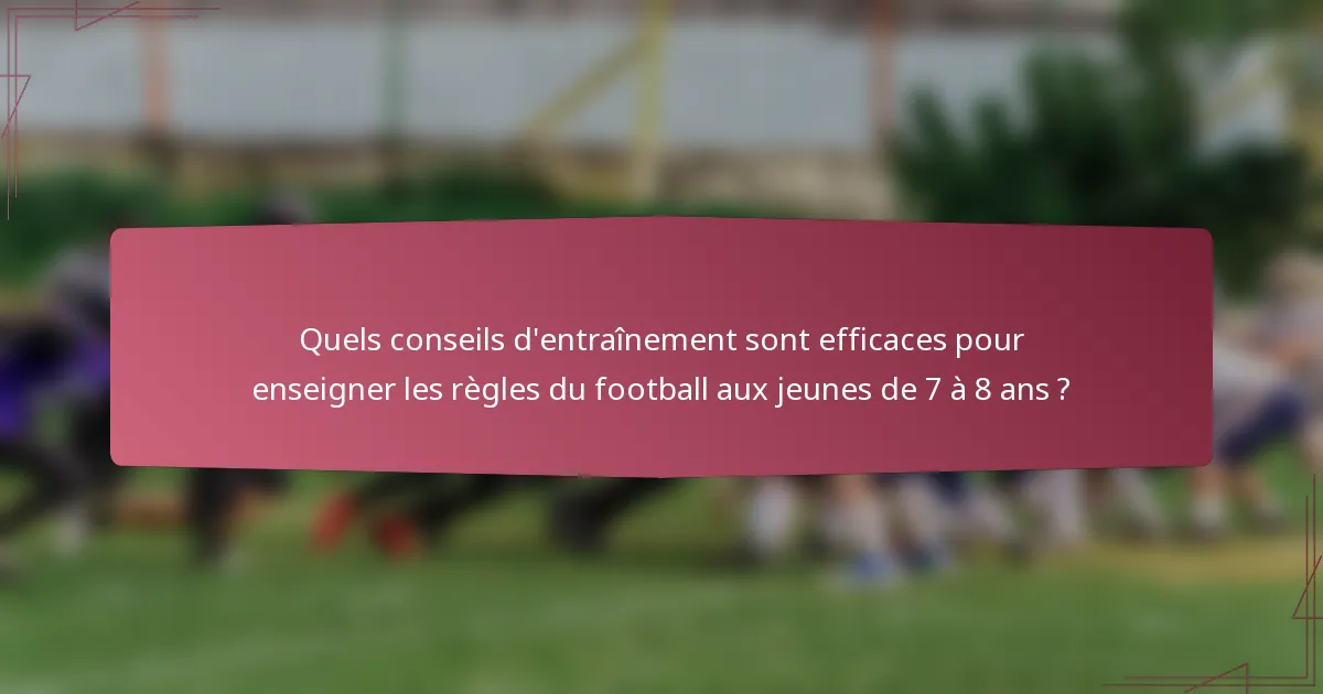 Quels conseils d'entraînement sont efficaces pour enseigner les règles du football aux jeunes de 7 à 8 ans ?