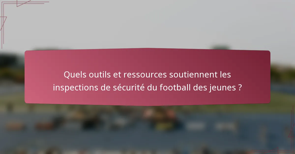 Quels outils et ressources soutiennent les inspections de sécurité du football des jeunes ?